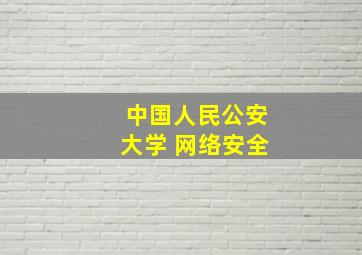 中国人民公安大学 网络安全